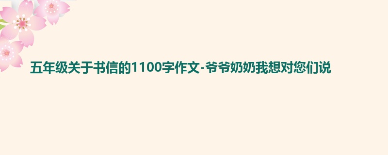 五年级关于书信的1100字作文-爷爷奶奶我想对您们说