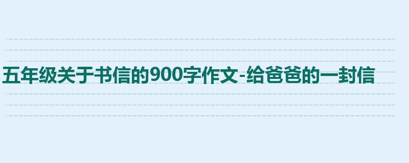 五年级关于书信的900字作文-给爸爸的一封信