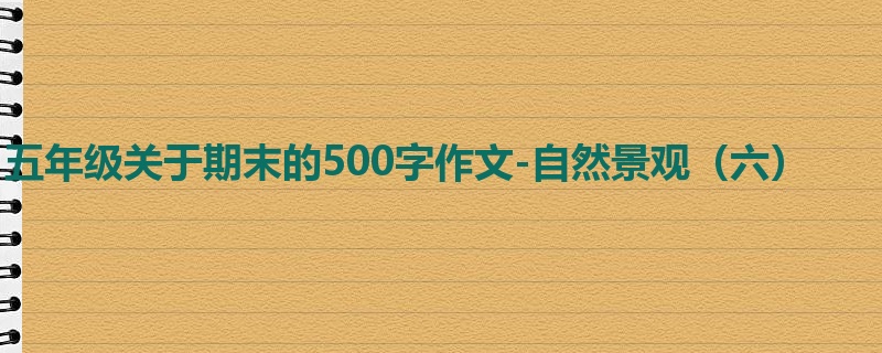 五年级关于期末的500字作文-自然景观(六)