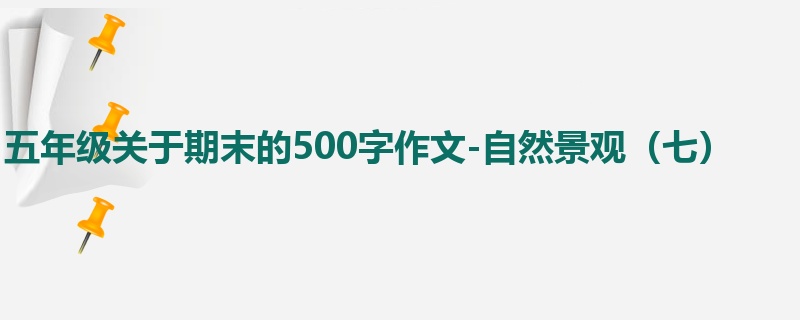 五年级关于期末的500字作文-自然景观(七)