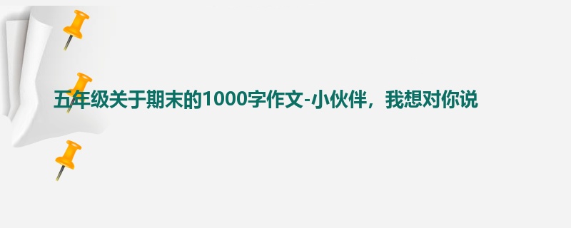 五年级关于期末的1000字作文-小伙伴,我想对你说