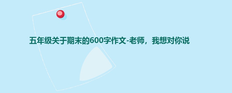 五年级关于期末的600字作文-老师,我想对你说
