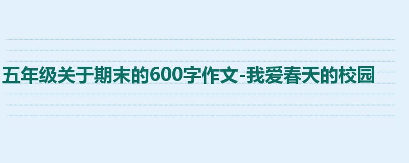 五年级关于期末的600字作文-我爱春天的校园