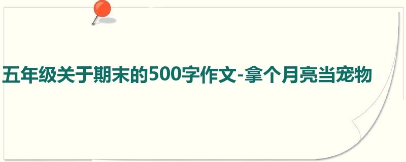 五年级关于期末的500字作文-拿个月亮当宠物