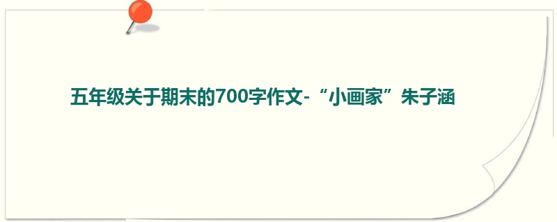 五年级关于期末的700字作文-“小画家”朱子涵