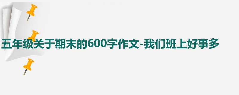 五年级关于期末的600字作文-我们班上好事多