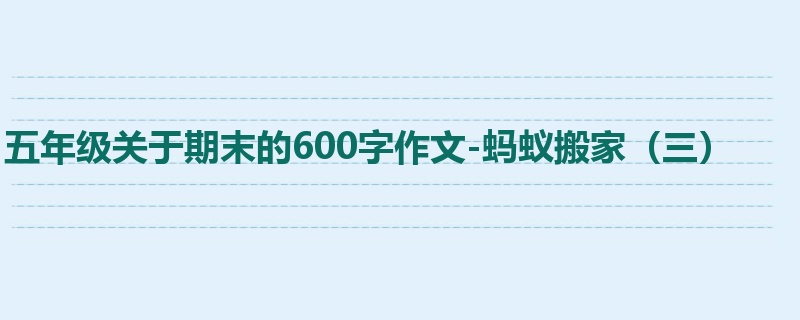 五年级关于期末的600字作文-蚂蚁搬家(三)