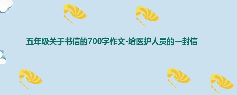 五年级关于书信的700字作文-给医护人员的一封信