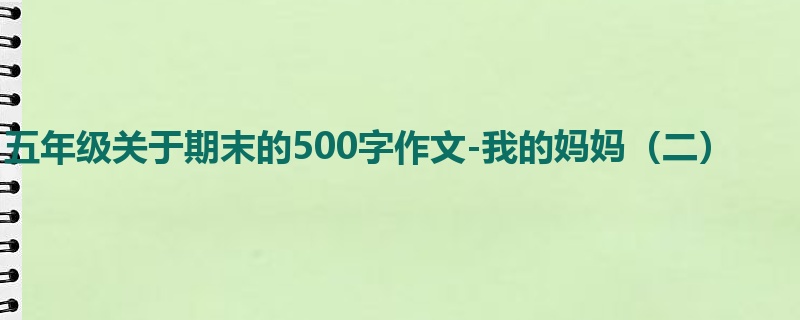 五年级关于期末的500字作文-我的妈妈(二)