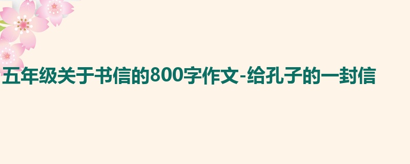 五年级关于书信的800字作文-给孔子的一封信