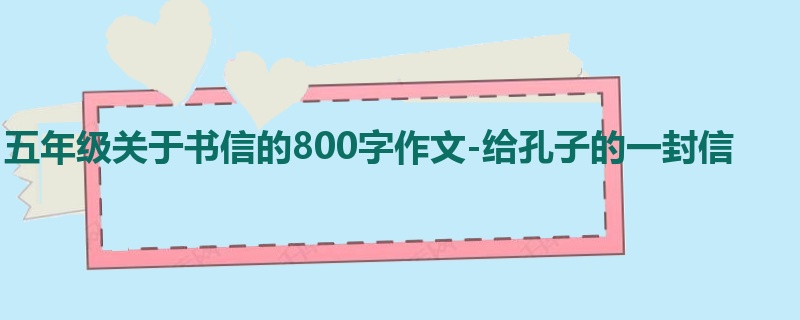 五年级关于书信的800字作文-给孔子的一封信