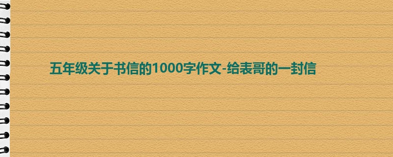 五年级关于书信的1000字作文-给表哥的一封信