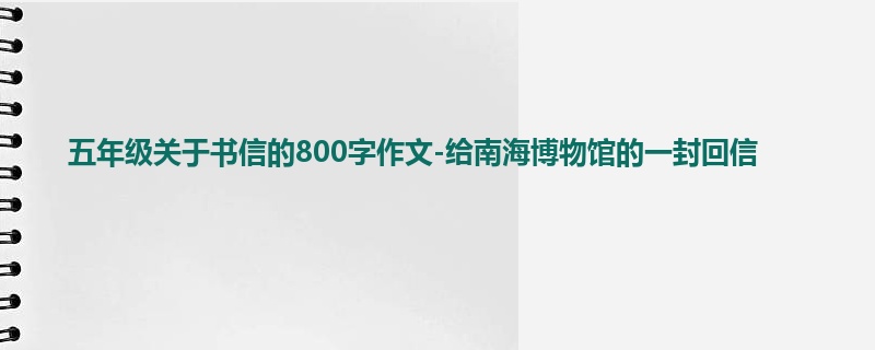 五年级关于书信的800字作文-给南海博物馆的一封回信
