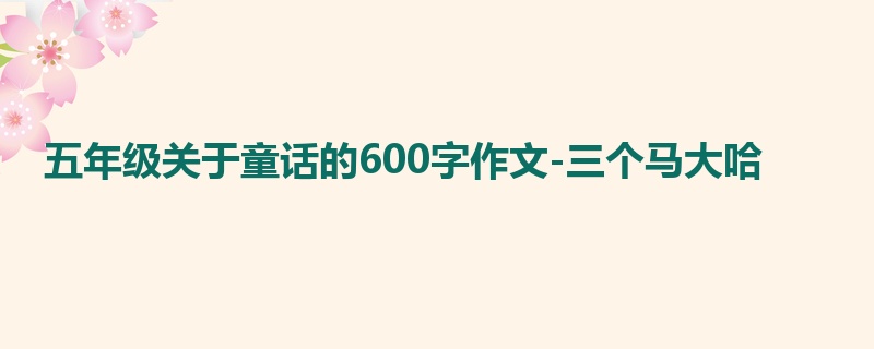 五年级关于童话的600字作文-三个马大哈