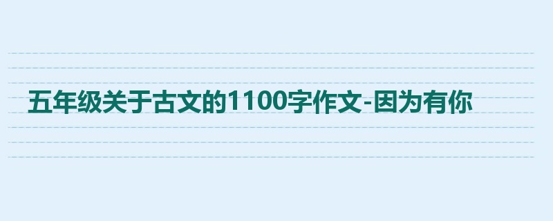 五年级关于古文的1100字作文-因为有你
