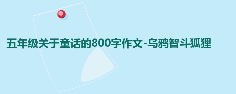 五年级关于童话的800字作文-乌鸦智斗狐狸