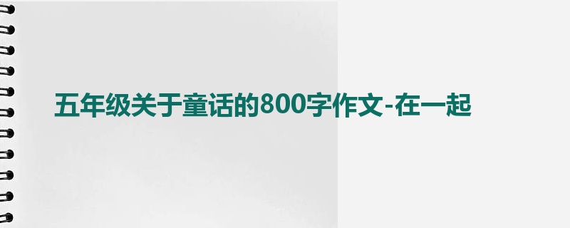 五年级关于童话的800字作文-在一起