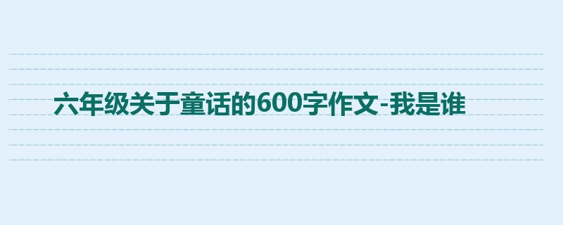 六年级关于童话的600字作文-我是谁