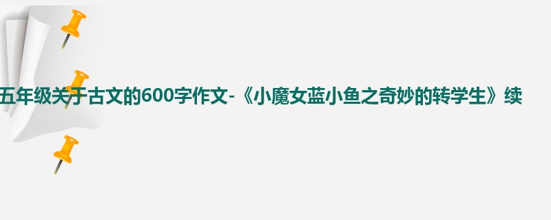 五年级关于古文的600字作文-《小魔女蓝小鱼之奇妙的转学生》续
