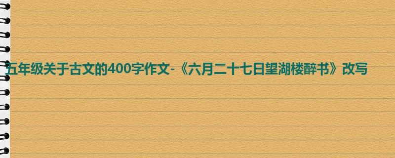 五年级关于古文的400字作文-《六月二十七日望湖楼醉书》改写