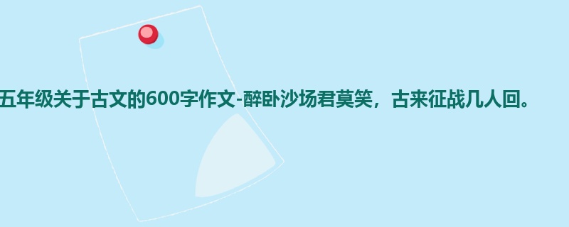 五年级关于古文的600字作文-醉卧沙场君莫笑,古来征战几人回。