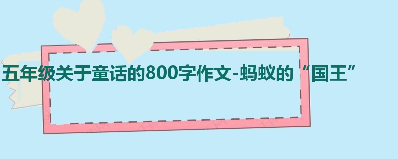 五年级关于童话的800字作文-蚂蚁的“国王”