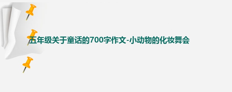 五年级关于童话的700字作文-小动物的化妆舞会