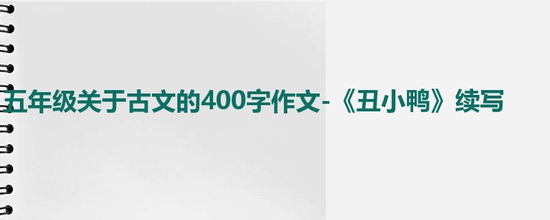 五年级关于古文的400字作文-《丑小鸭》续写