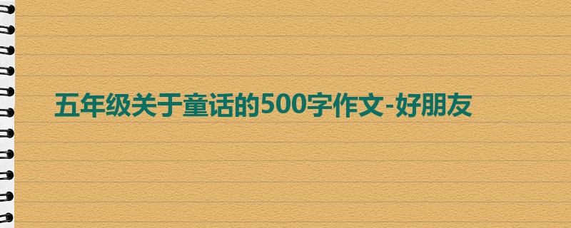 五年级关于童话的500字作文-好朋友