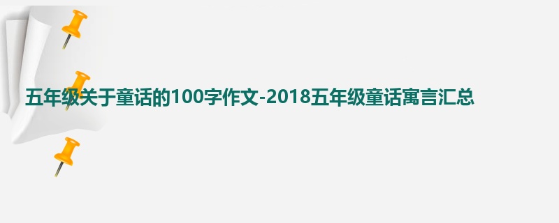 五年级关于童话的100字作文-2018五年级童话寓言汇总