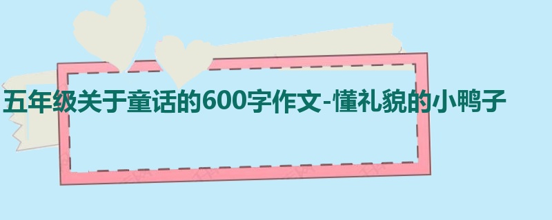 五年级关于童话的600字作文-懂礼貌的小鸭子