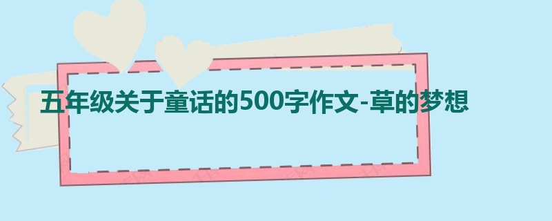 五年级关于童话的500字作文-草的梦想
