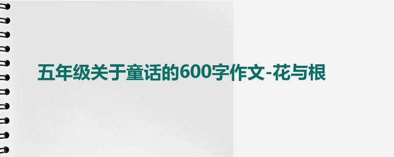 五年级关于童话的600字作文-花与根