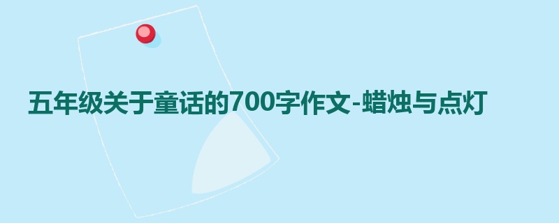 五年级关于童话的700字作文-蜡烛与点灯