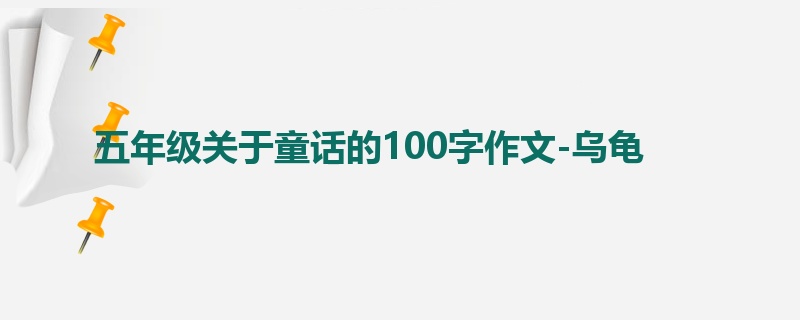 五年级关于童话的100字作文-乌龟