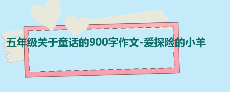 五年级关于童话的900字作文-爱探险的小羊