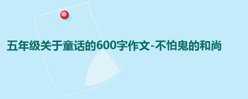 五年级关于童话的600字作文-不怕鬼的和尚