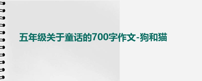 五年级关于童话的700字作文-狗和猫
