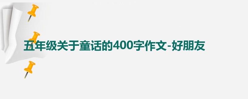 五年级关于童话的400字作文-好朋友