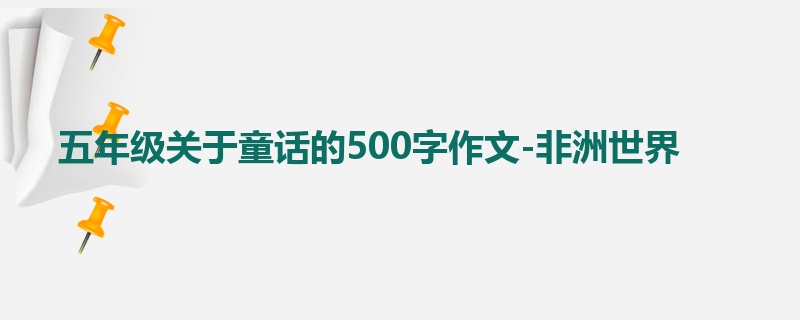 五年级关于童话的500字作文-非洲世界
