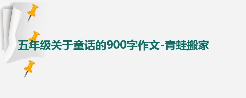 五年级关于童话的900字作文-青蛙搬家