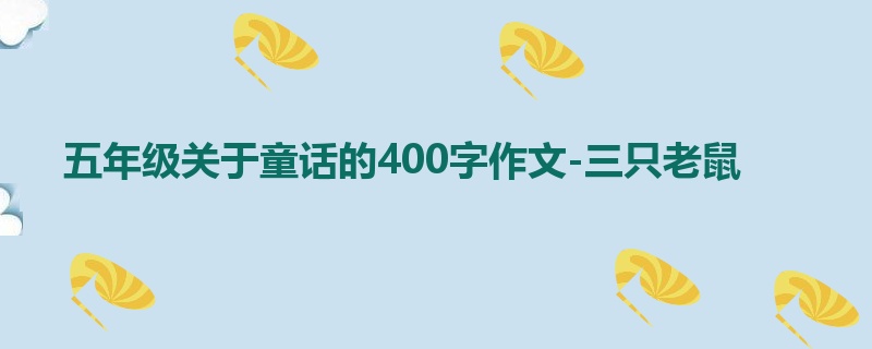 五年级关于童话的400字作文-三只老鼠
