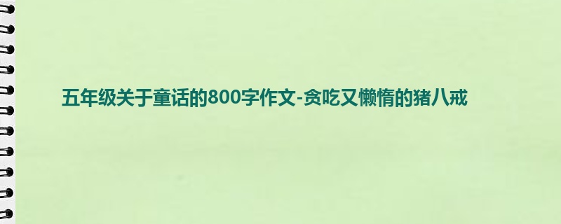 五年级关于童话的800字作文-贪吃又懒惰的猪八戒