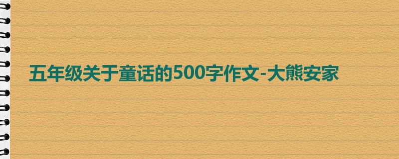 五年级关于童话的500字作文-大熊安家