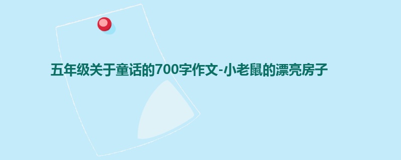 五年级关于童话的700字作文-小老鼠的漂亮房子