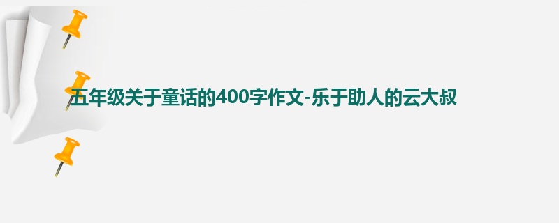 五年级关于童话的400字作文-乐于助人的云大叔
