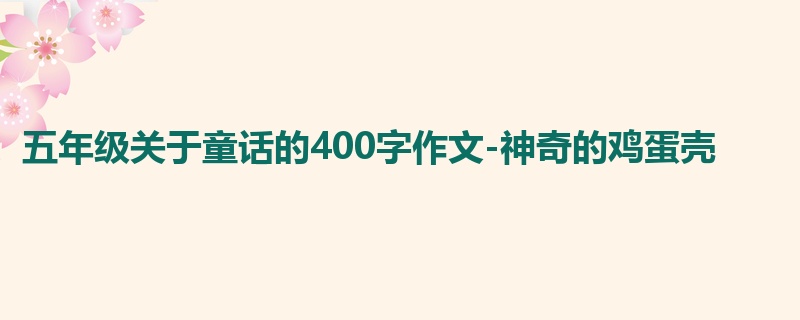 五年级关于童话的400字作文-神奇的鸡蛋壳