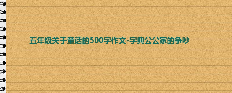 五年级关于童话的500字作文-字典公公家的争吵