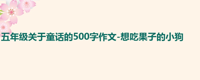 五年级关于童话的500字作文-想吃果子的小狗
