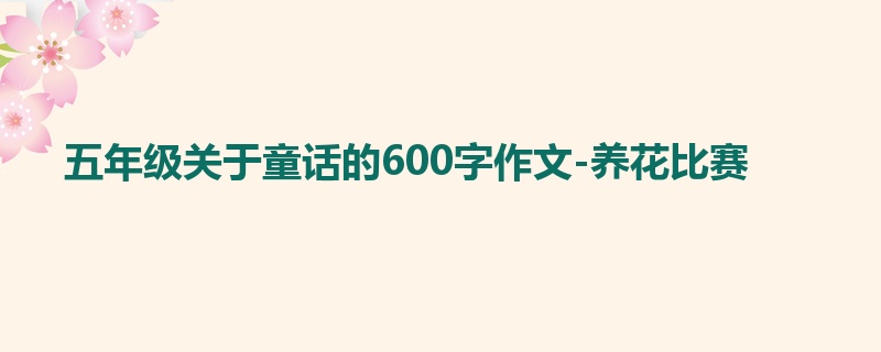 五年级关于童话的600字作文-养花比赛